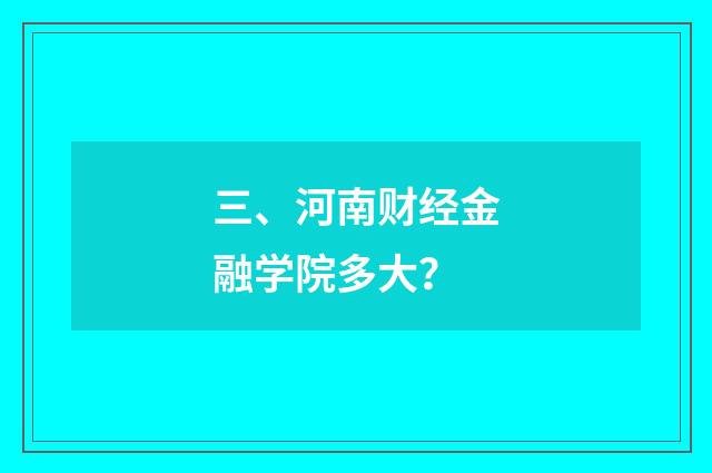 三、河南财经金融学院多大？