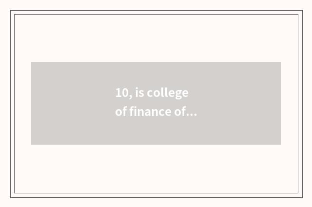 10, is college of finance of Henan finance and economics three-year institution 