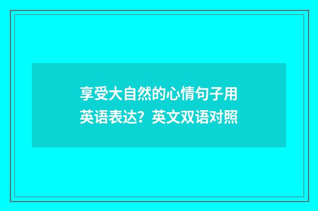 享受大自然的心情句子用英语表达？英文双语对照
