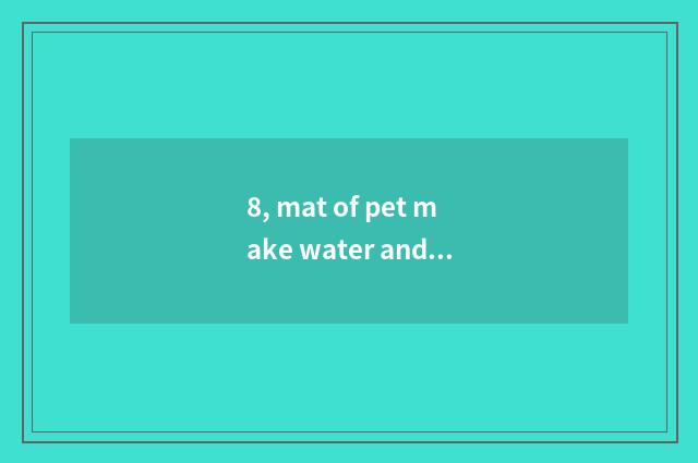 8, mat of pet make water and distinction of mat of infantile make water?