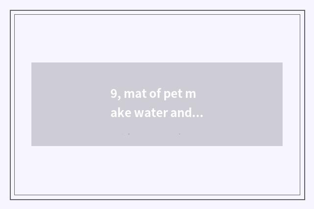 9, mat of pet make water and the distinction that person make water fills up?