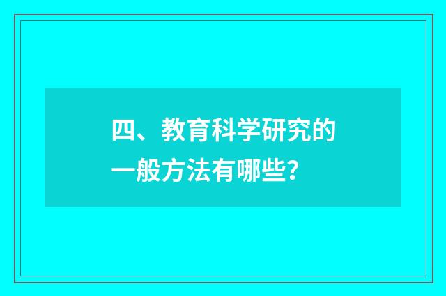 四、教育科学研究的一般方法有哪些？
