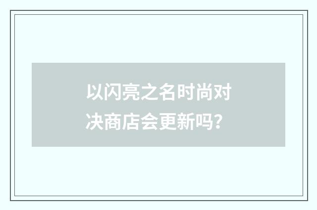 以闪亮之名时尚对决商店会更新吗?