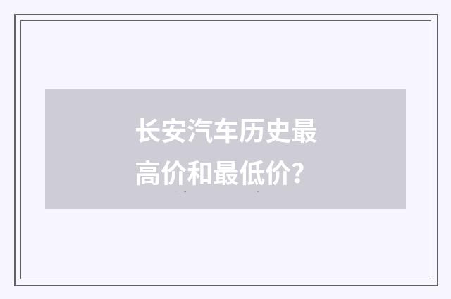 长安汽车历史最高价和最低价？
