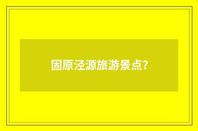 固原泾源旅游景点？