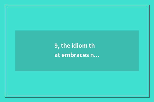 9, the idiom that embraces nature?
