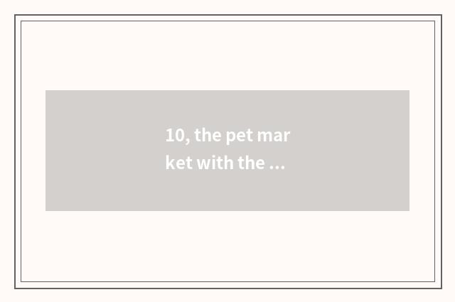 10, the pet market with the biggest Baoding?