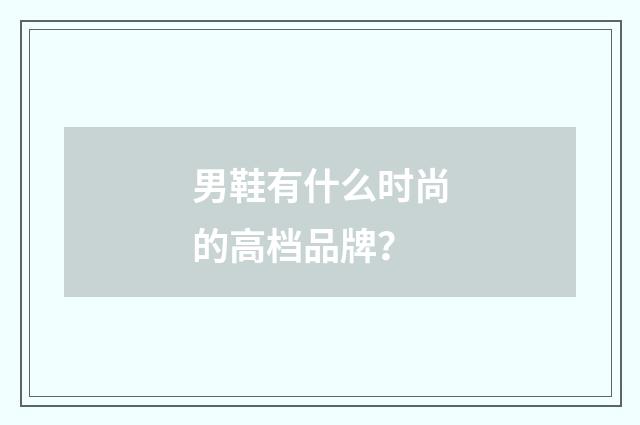 男鞋有什么时尚的高档品牌？