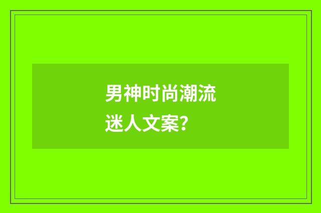 男神时尚潮流迷人文案？
