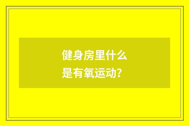 健身房里什么是有氧运动?