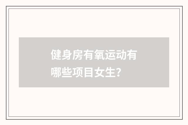 健身房有氧运动有哪些项目女生?