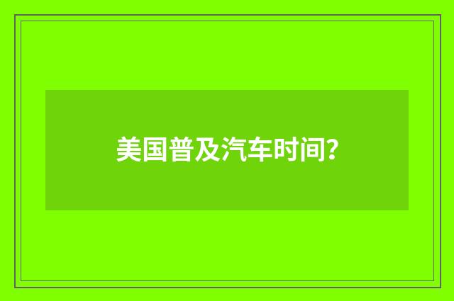 美国普及汽车时间?