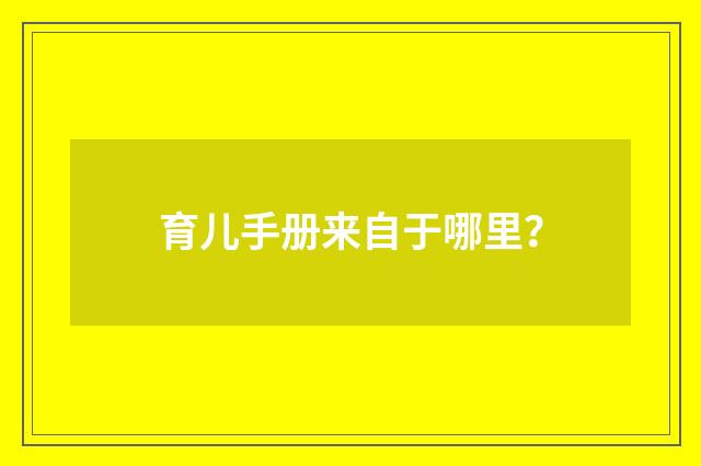 育儿手册来自于哪里？