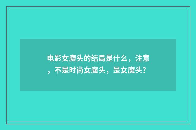 电影女魔头的结局是什么，注意，不是时尚女魔头，是女魔头？