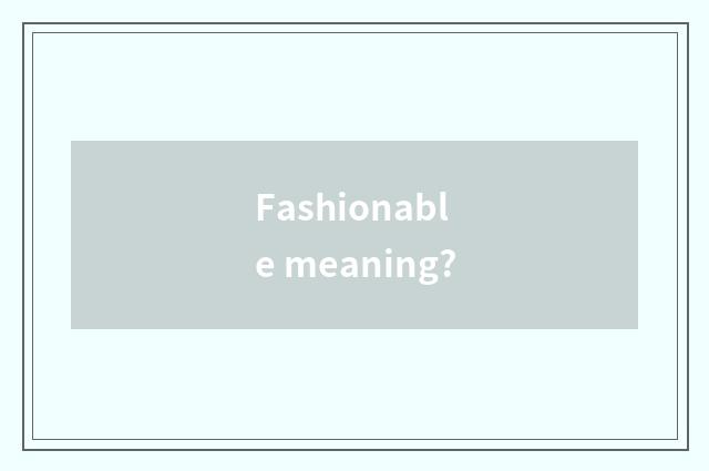 Fashionable meaning?