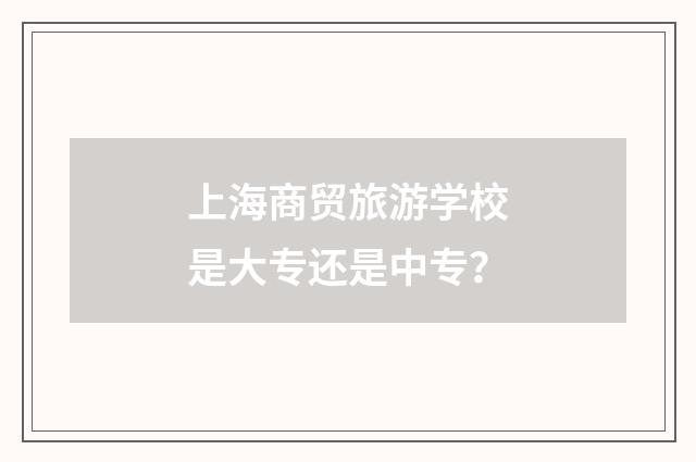 上海商贸旅游学校是大专还是中专?