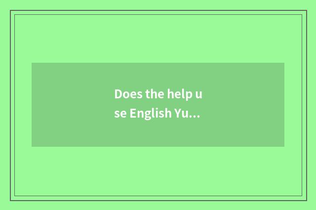 Does the help use English Yunnan Kunming, Li Jiang, Dali, travel to translate th