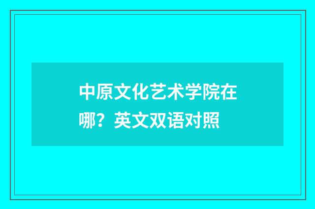 中原文化艺术学院在哪？英文双语对照