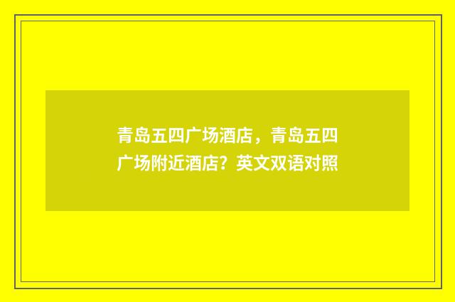 青岛五四广场酒店，青岛五四广场附近酒店？英文双语对照
