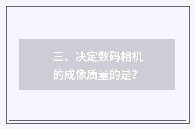 三、决定数码相机的成像质量的是？
