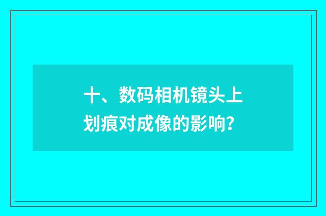 十、数码相机镜头上划痕对成像的影响？