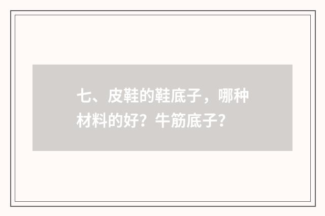 七、皮鞋的鞋底子,哪种材料的好?牛筋底子?