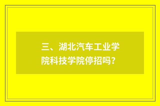 三、湖北汽车工业学院科技学院停招吗？