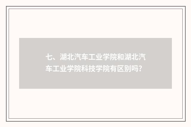 七、湖北汽车工业学院和湖北汽车工业学院科技学院有区别吗？