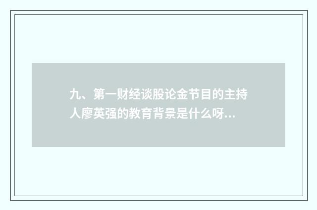 九、第一财经谈股论金节目的主持人廖英强的教育背景是什么呀？