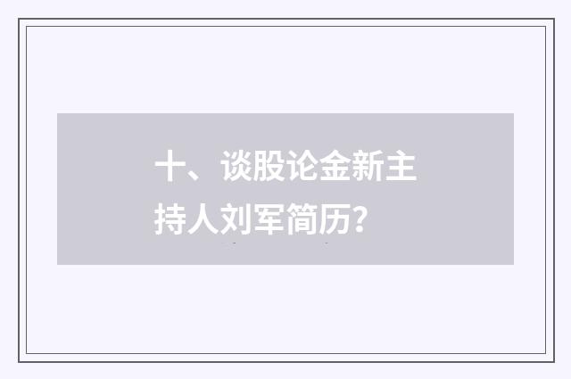 十、谈股论金新主持人刘军简历？
