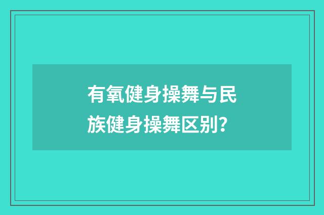 有氧健身操舞与民族健身操舞区别？