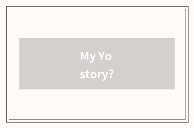 My Yo story?