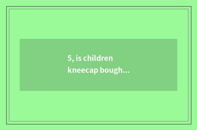 5, is children kneecap bought what kind of good?