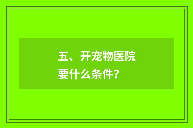 五、开宠物医院要什么条件？