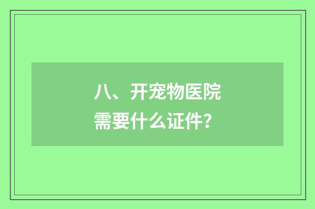八、开宠物医院需要什么证件?