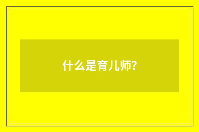 什么是育儿师？