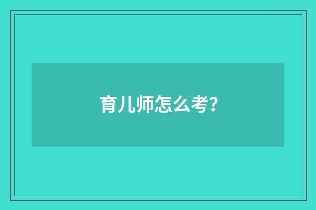 育儿师怎么考？