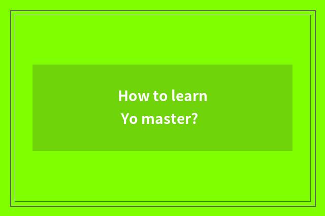 How to learn Yo master?