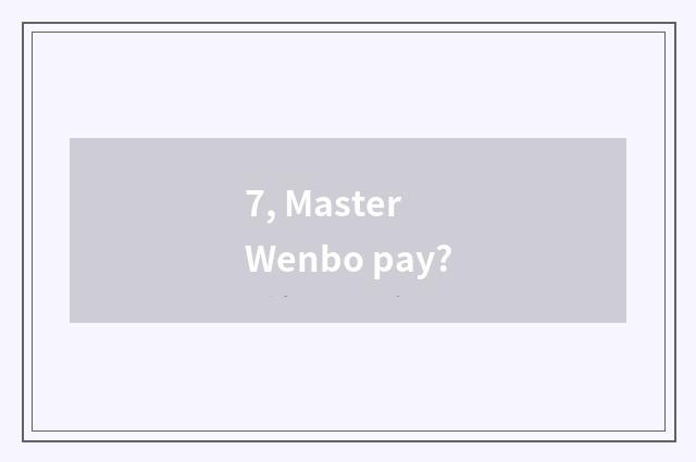 7, Master Wenbo pay?
