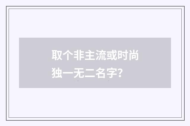 取个非主流或时尚独一无二名字？