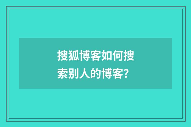 搜狐博客如何搜索别人的博客？