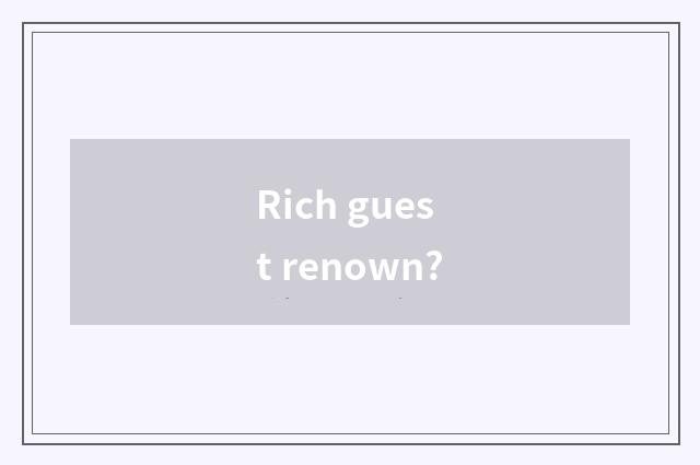 Rich guest renown?