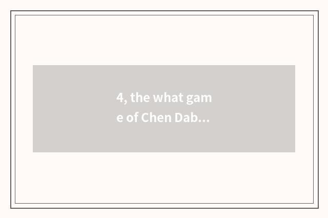 4, the what game of Chen Dabai Dai Yan?