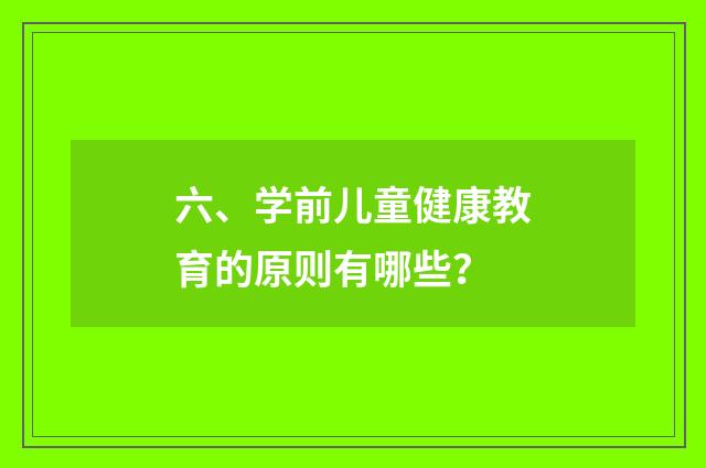 六、学前儿童健康教育的原则有哪些?