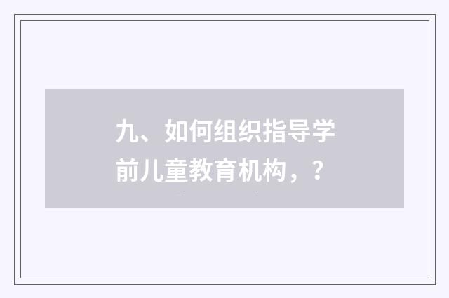 九、如何组织指导学前儿童教育机构,?