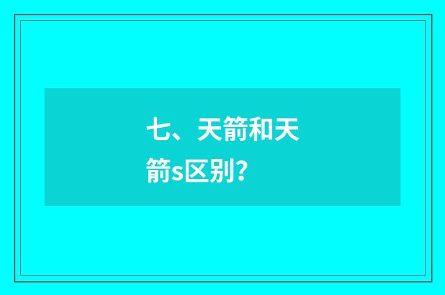 七、天箭和天箭s区别?