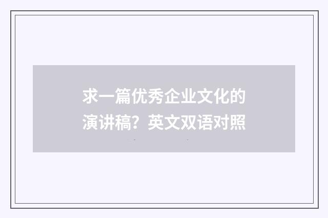 求一篇优秀企业文化的演讲稿?英文双语对照