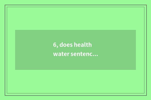 6, does health water sentence?