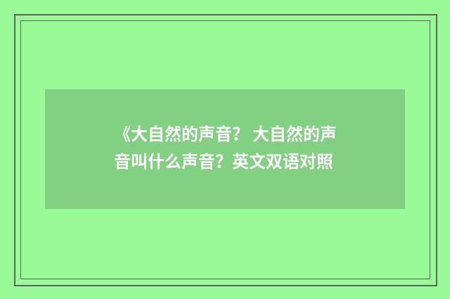 《大自然的声音? 大自然的声音叫什么声音?英文双语对照