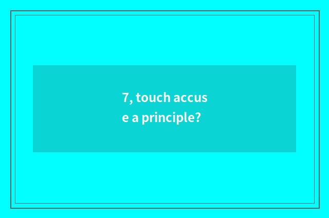 7, touch accuse a principle?